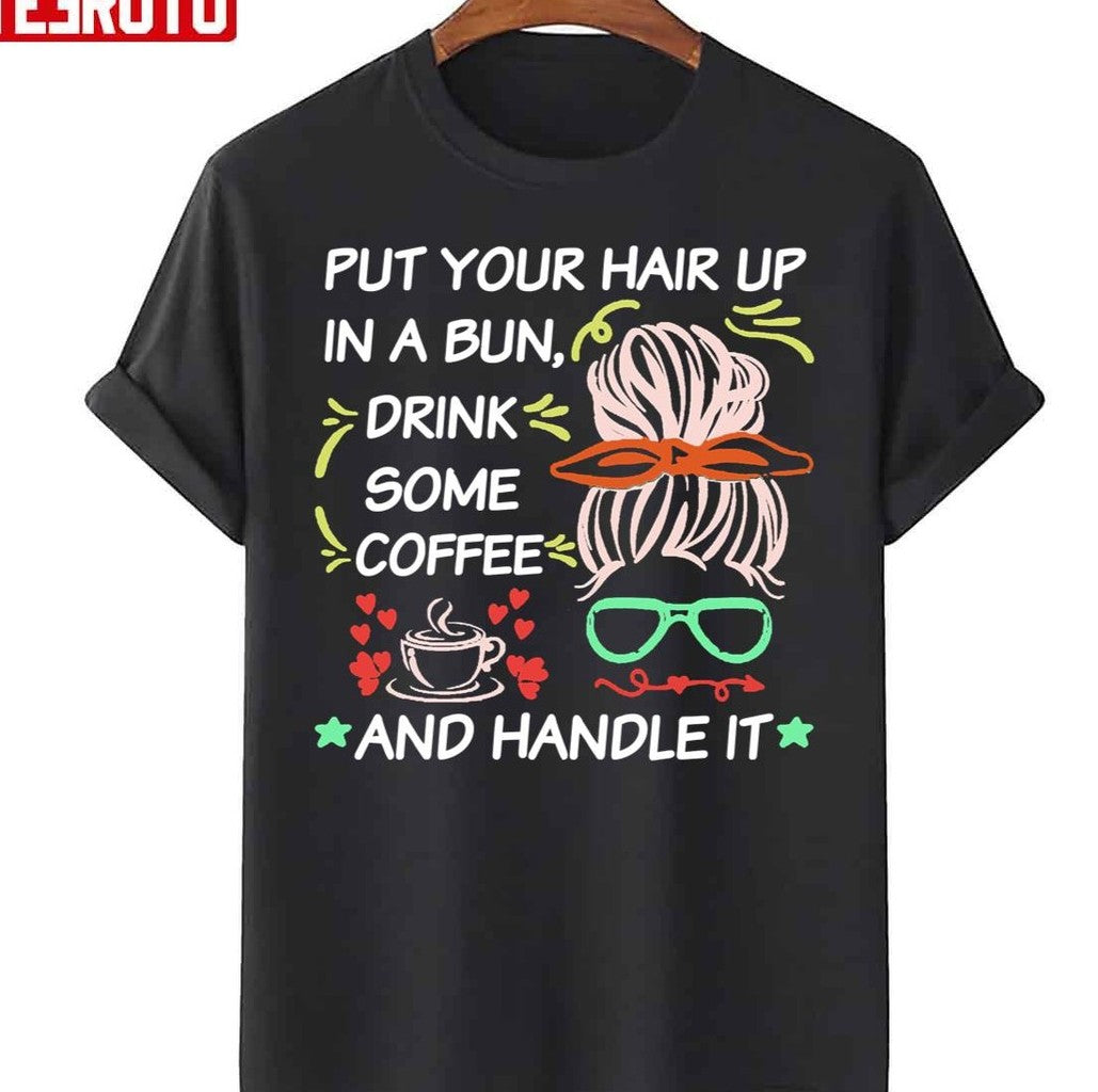 Quote Put Your Hair Up In A Bun Drink Some Coffee And Handle It Unisex T-Shirt