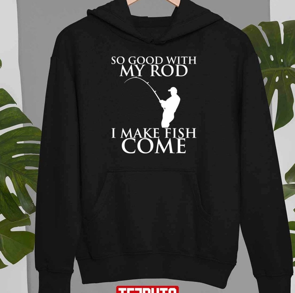 So Good With My Rod I Make Fish Come Unisex T-Shirt