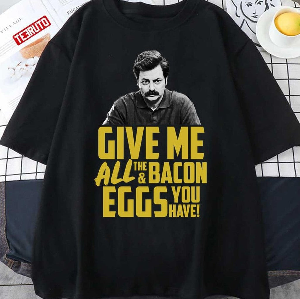 Ron Swanson Give Me All The Bacon And Eggs You Have Quote Unisex T-Shirt