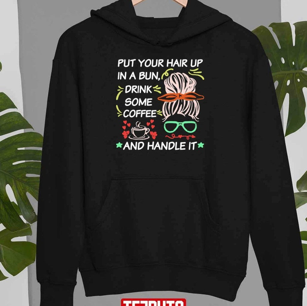 Quote Put Your Hair Up In A Bun Drink Some Coffee And Handle It Unisex T-Shirt