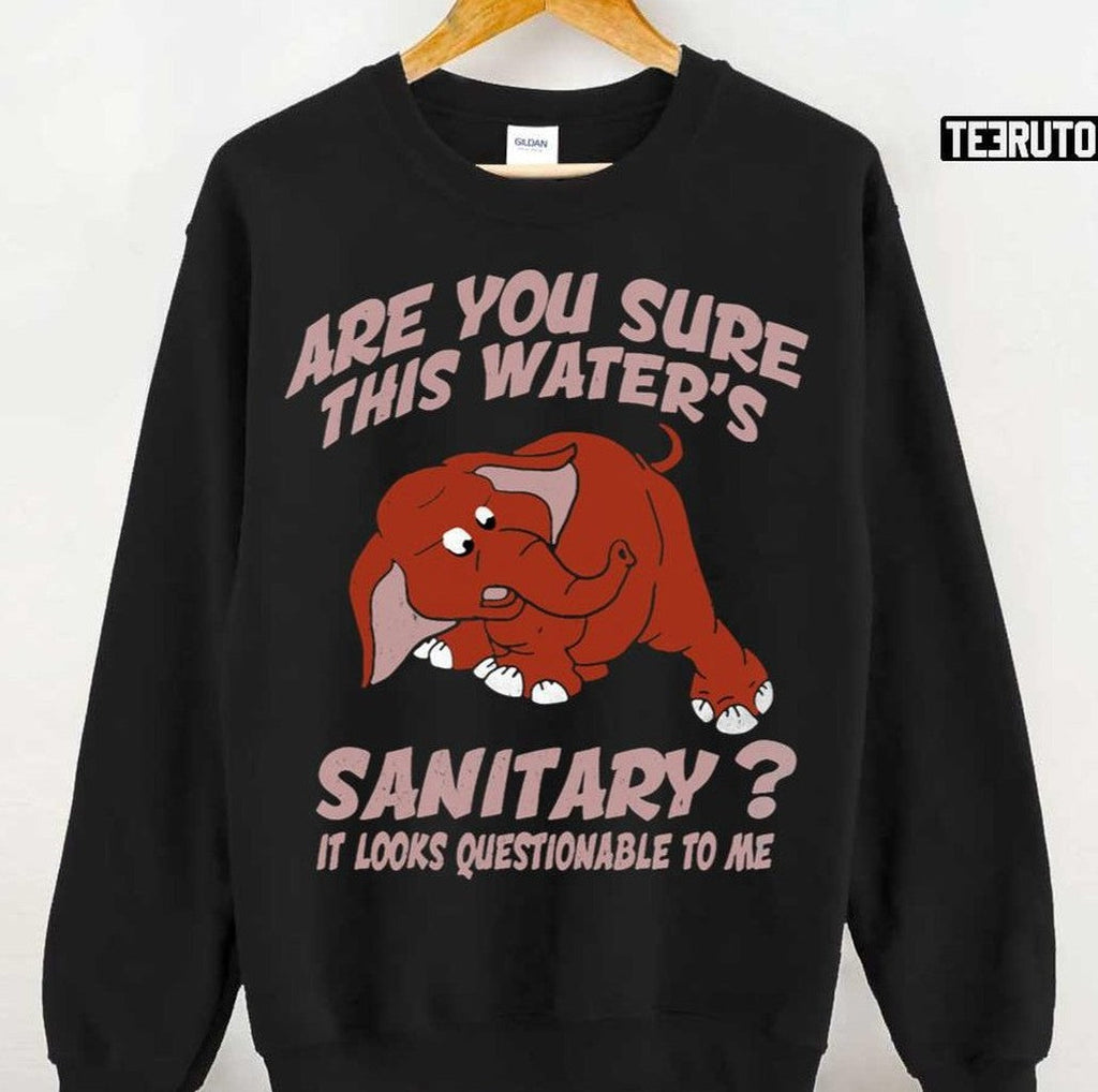 Are You Sure This Water’s Sanitary It Looks Questionable To Me Unisex T-Shirt