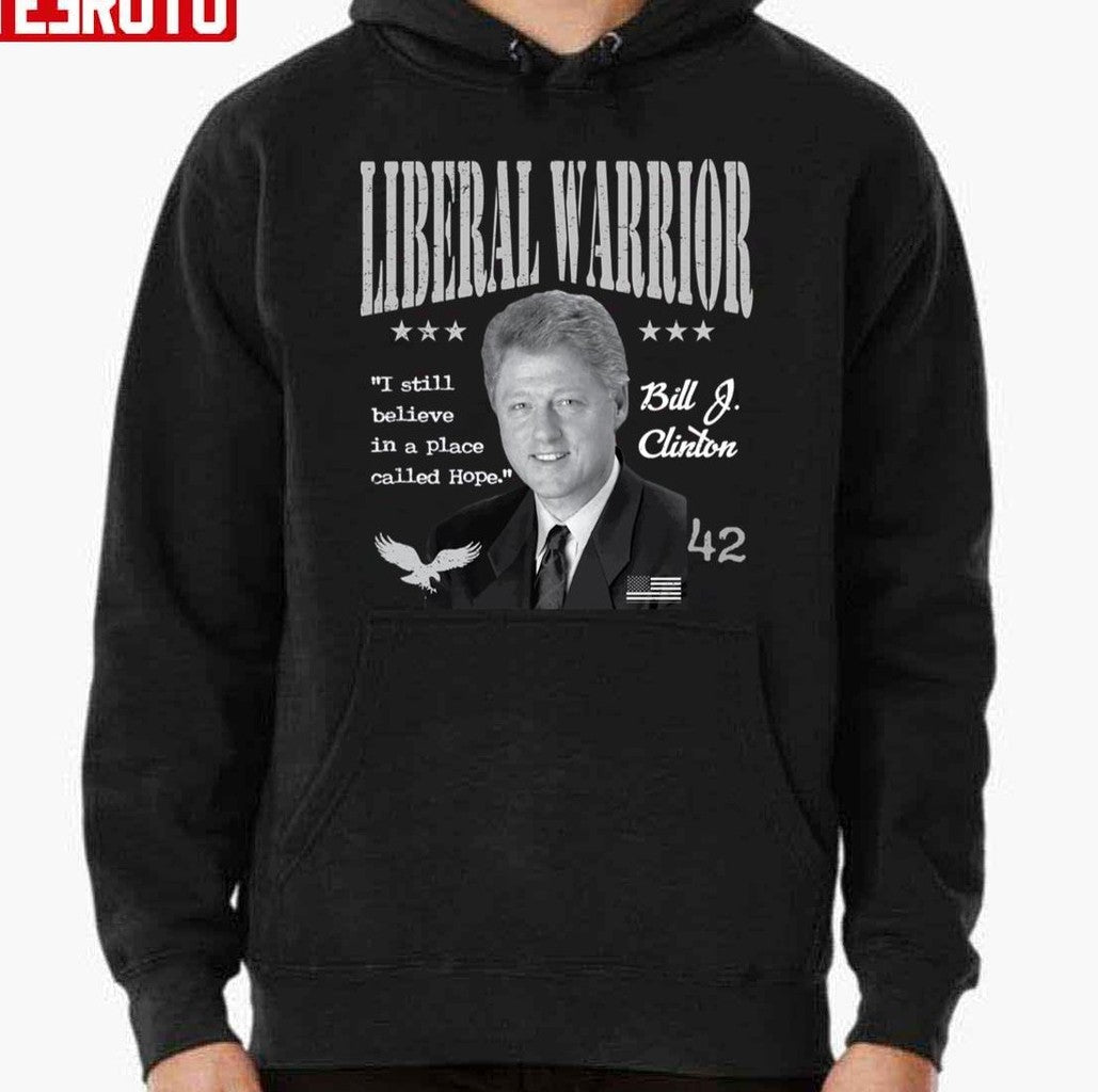 Bill Clinton Liberal Warrior I Still Believe In A Place Called Hope Unisex Hoodie