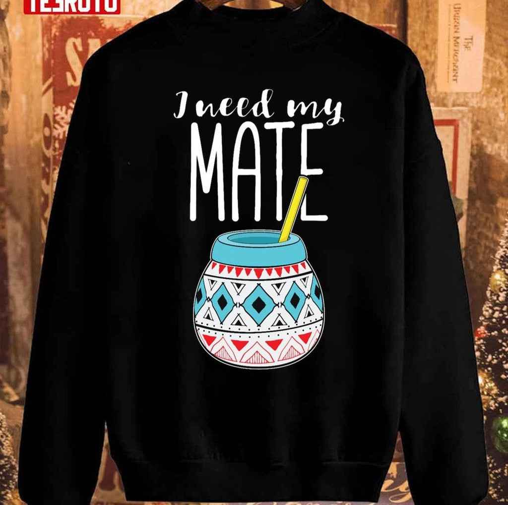 Argentinian Yerba Tea I Need My Mate Product Unisex Sweatshirt