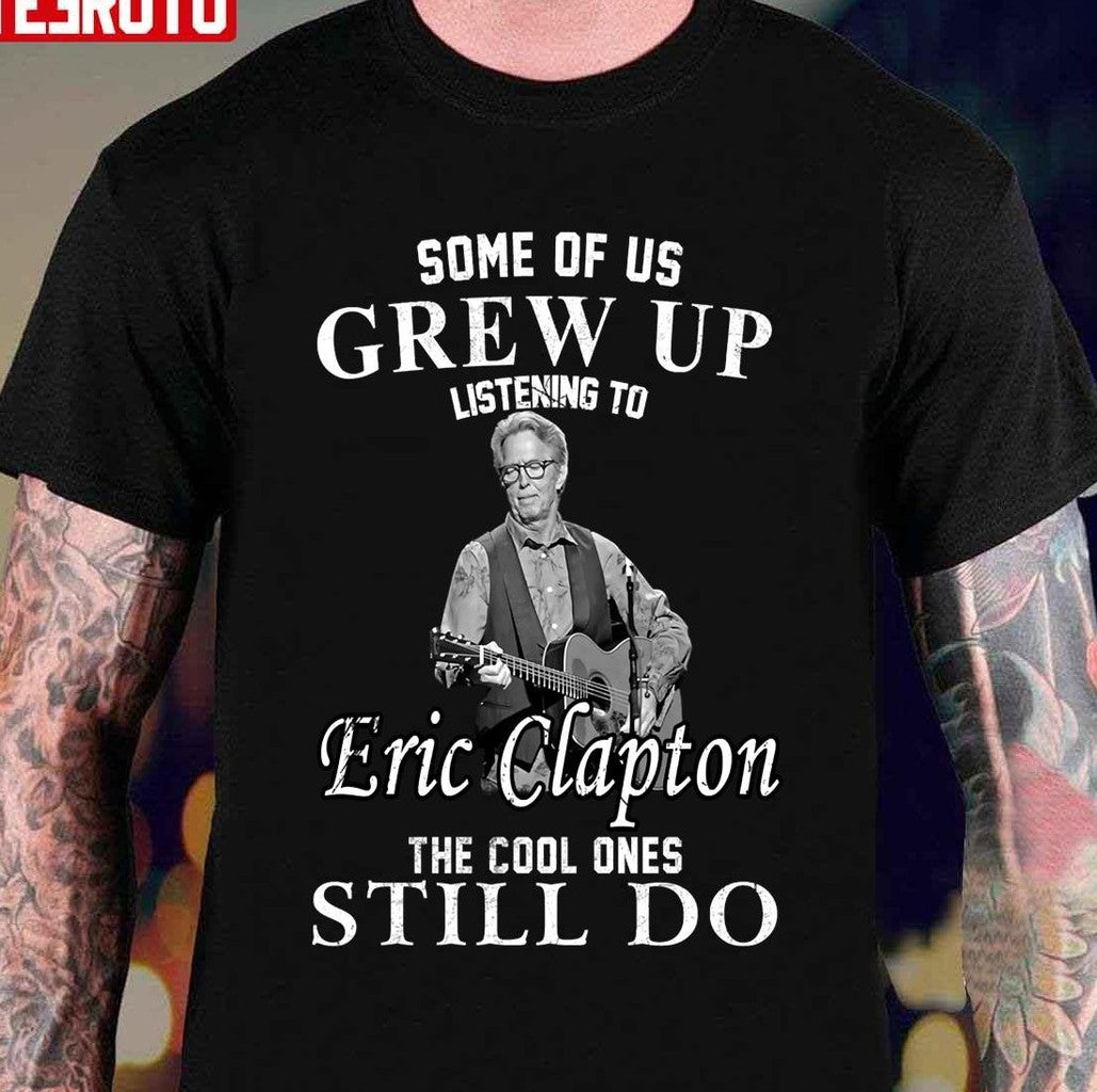 Some Of Us Grew Up Listening To Eric Clapton The Cool One Still Do Unisex T-Shirt