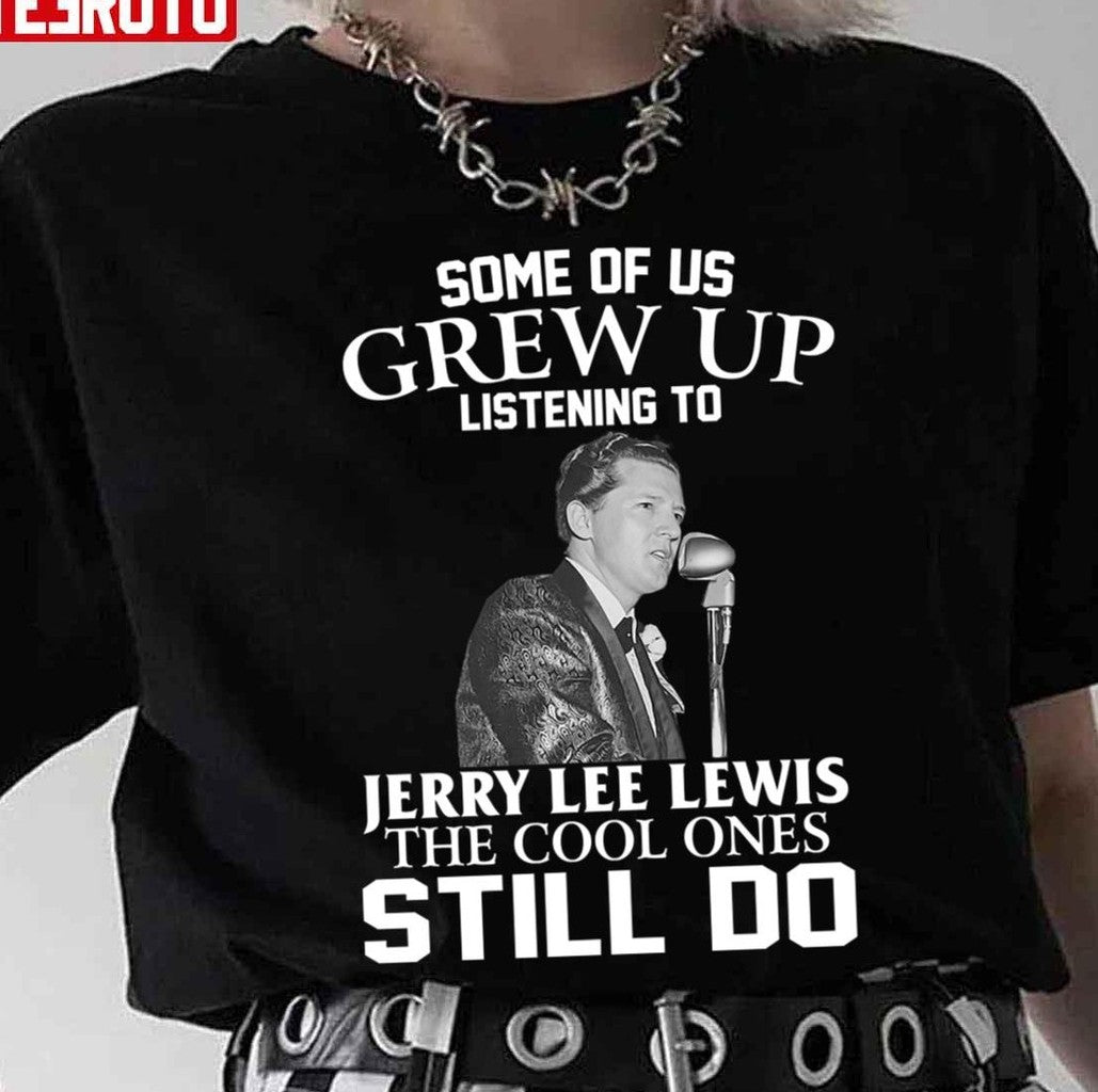 Some Of Us Grew Up Listening To Jerry Lee Lewis The Cool Ones Still Do Unisex T-Shirt