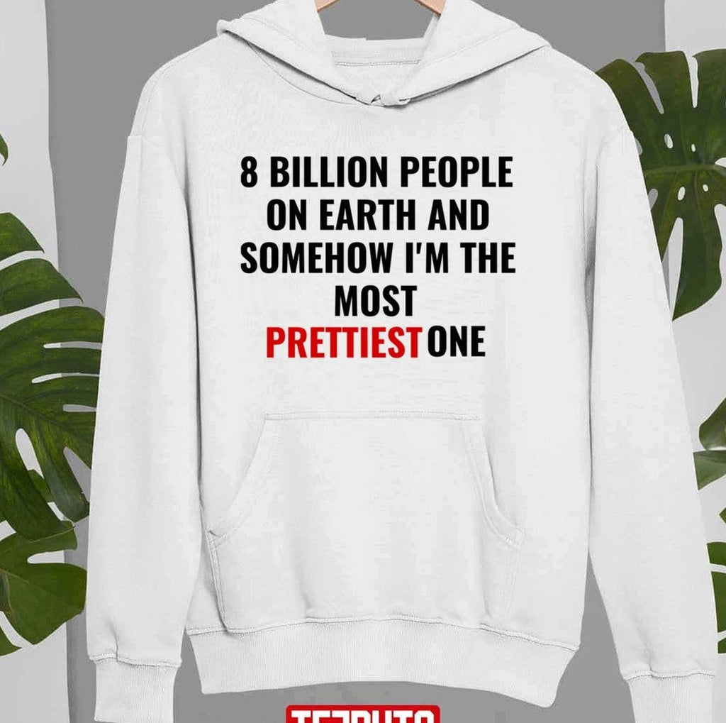 8 Billion People On Earth And Somehow I'm The Most Prettiest One Unisex Sweatshirt