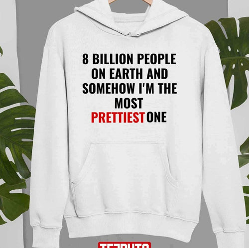8 Billion People On Earth And Somehow I'm The Most Prettiest One Unisex Sweatshirt