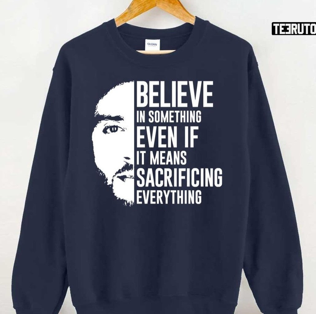 Believe In Something Even If It Means Sacrificing Everything Colin Kaepernick Unisex T-Shirt