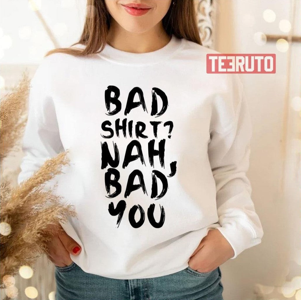 Bad Shirt Bad You Unisex Sweatshirt