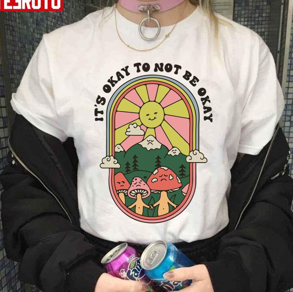 Shroom Bloom Art Mushroom It's Okay To Not Be Okay Unisex T-Shirt