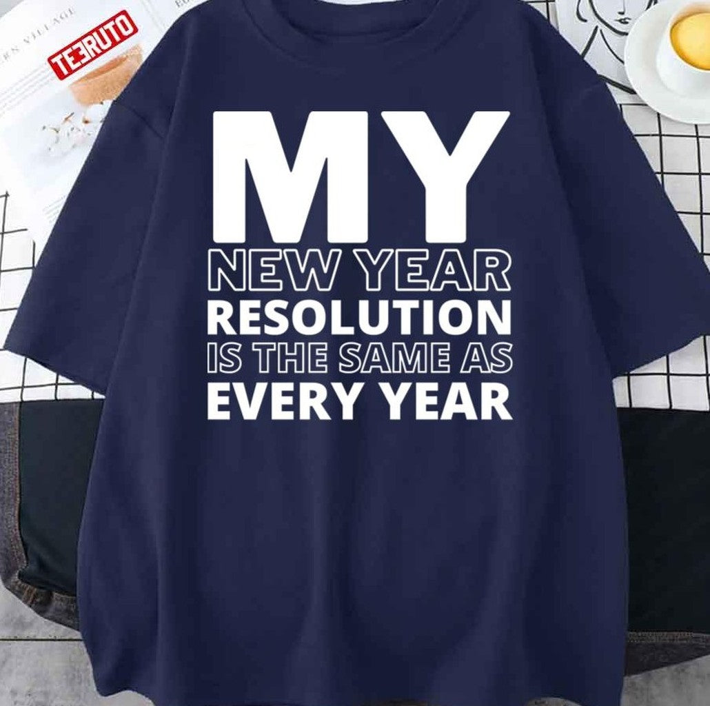 My New Year Resolution Is The Same As Every Year 2022 Unisex T-Shirt