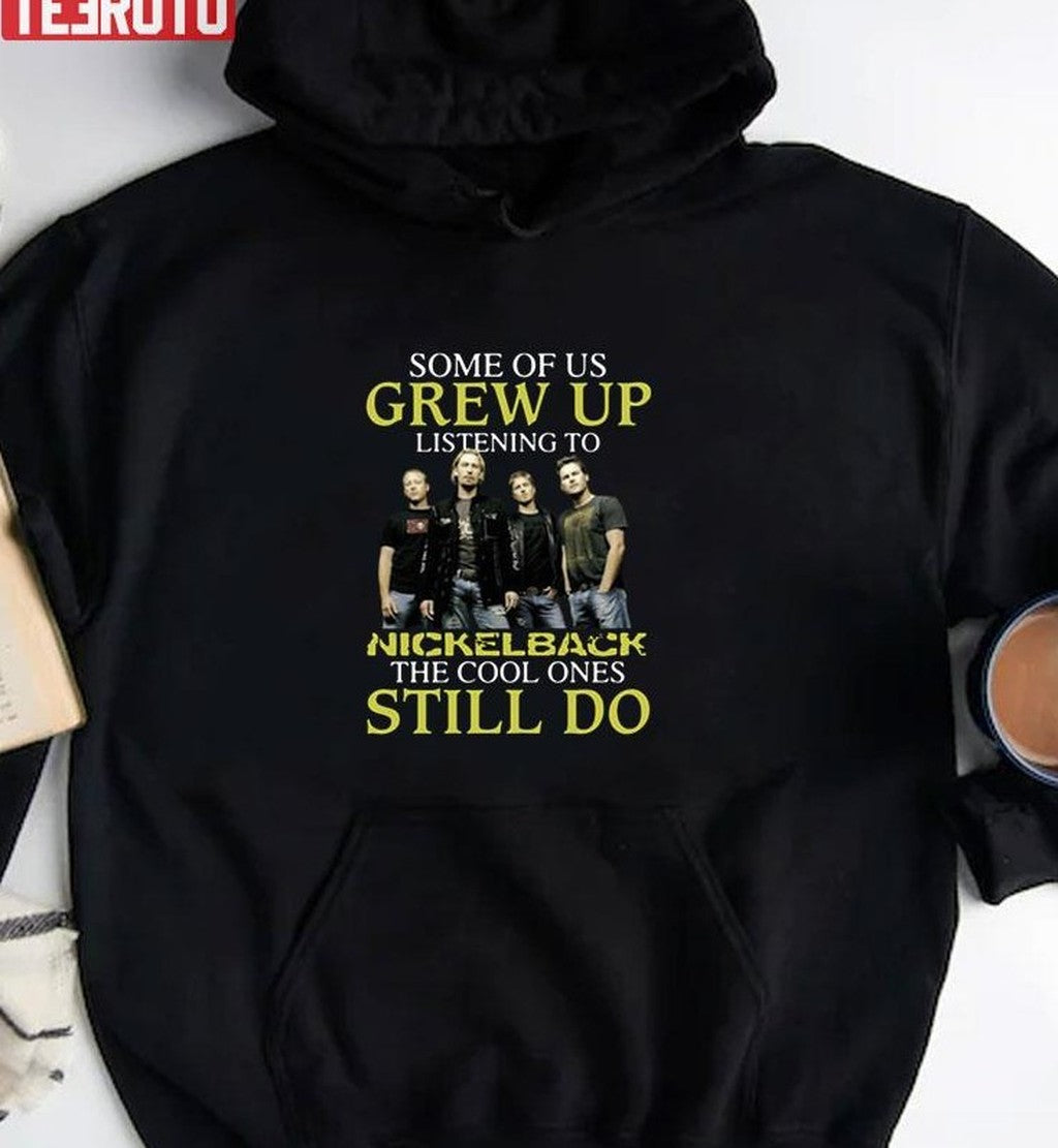 Some Of Us Grew Up Listening To Nickelback The Cool Ones Still Do Unisex T-Shirt