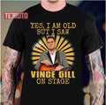 So Funny Yes I'm Old But I Saw Vince Gill On Stage Unisex T-Shirt