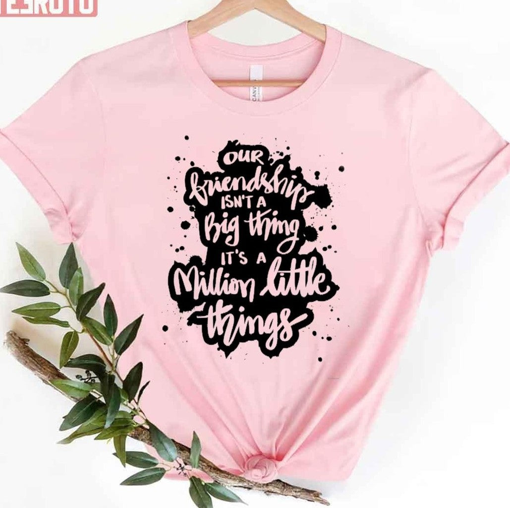 Our Friendship Isn't A Big Thing It's A Million Little Things Unisex T-Shirt