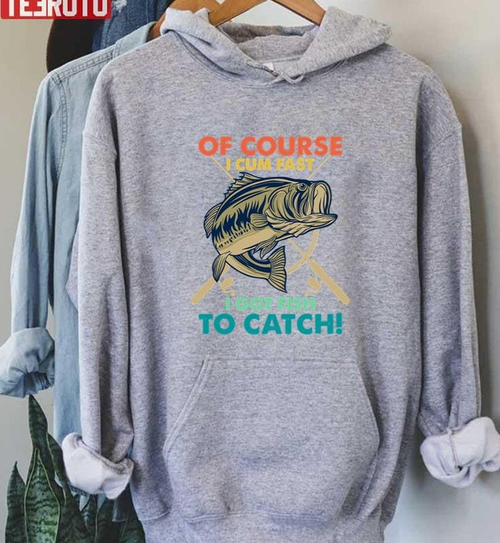 Of Course I Cum Fast I Got Fish To Catch Funny Fisherman Unisex T-Shirt