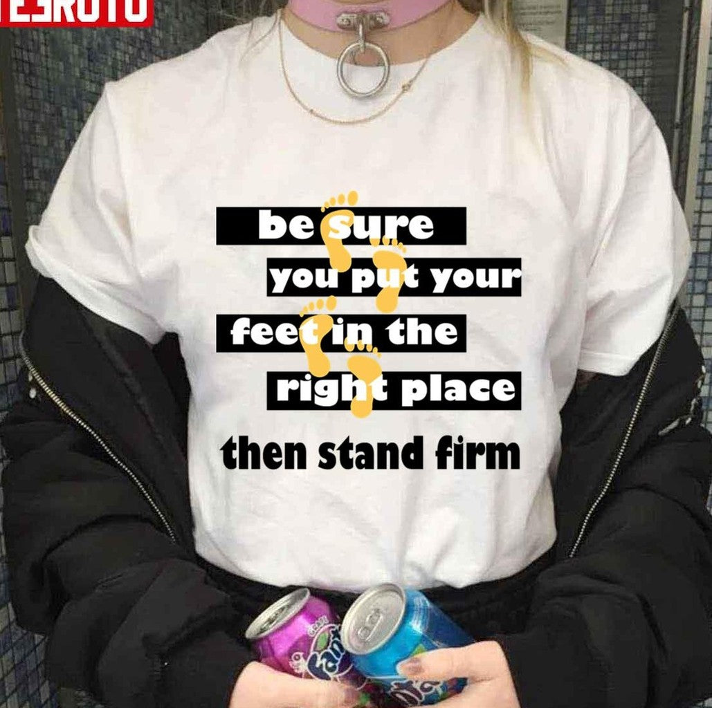 Be Sure You Put Your Feet In The Right Place Then Stand Firm Quotes By Famous People Motivational And Inspirational Quotes Unisex T-Shirt
