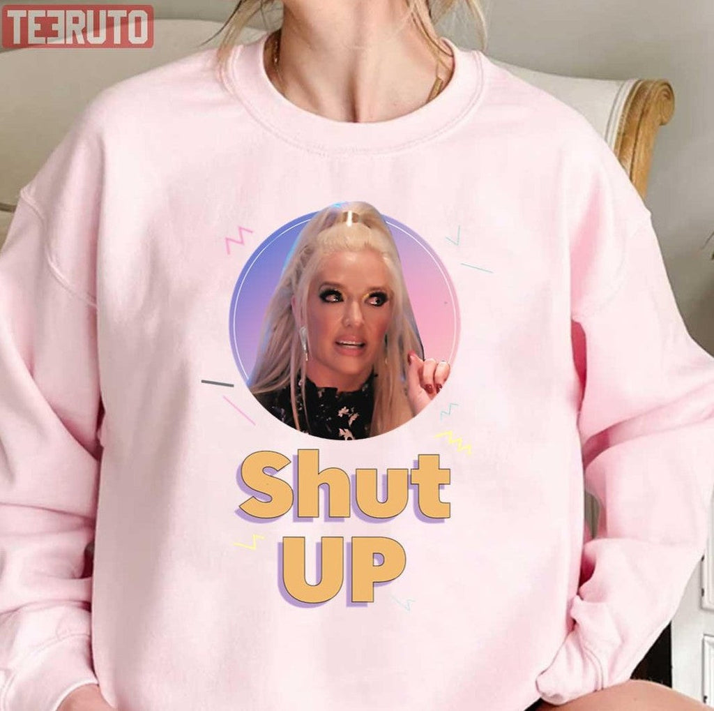 Shut Up Erika Jayne Vanderpump Rules Unisex T-Shirt
