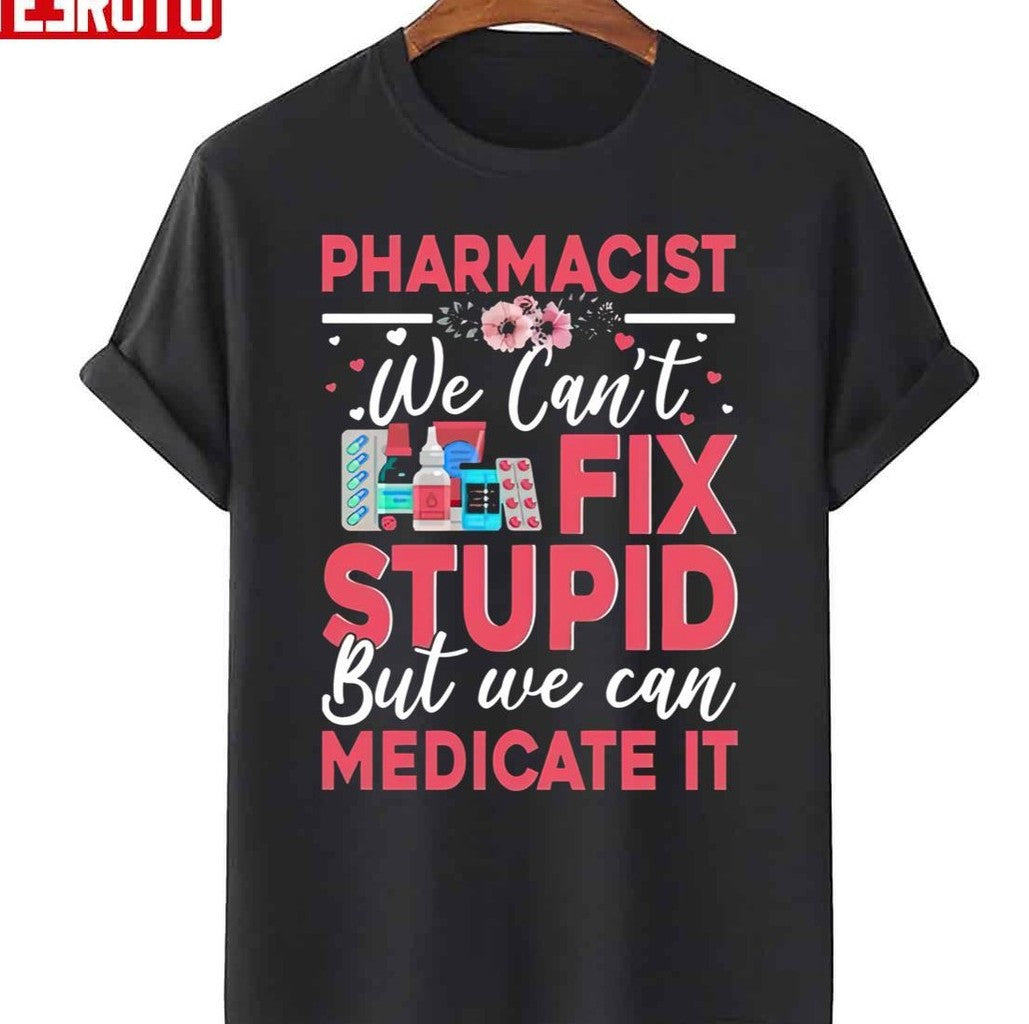 Pharmacist We Cant Fix Stupid But We Can Medicate It Unisex T-Shirt