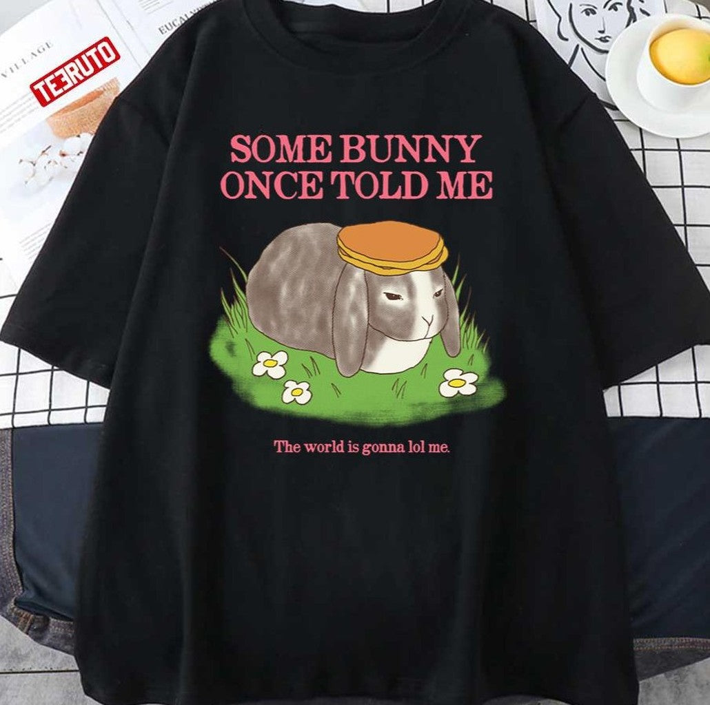 Some Bunny Once Told Me The World Is Gonna Lol Me Cute Bunny Unisex T-shirt