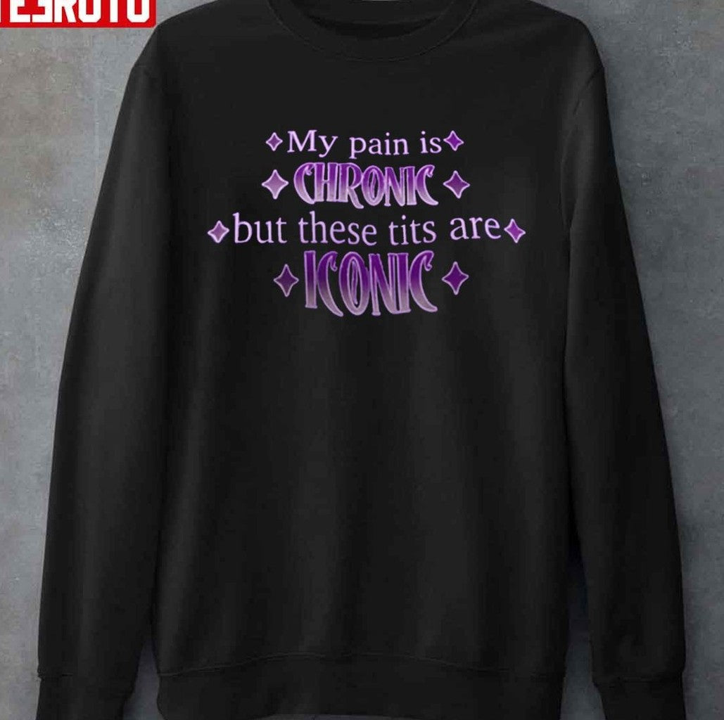 My Pain Is Chronic But These Tits Are Iconic Unisex T-Shirt