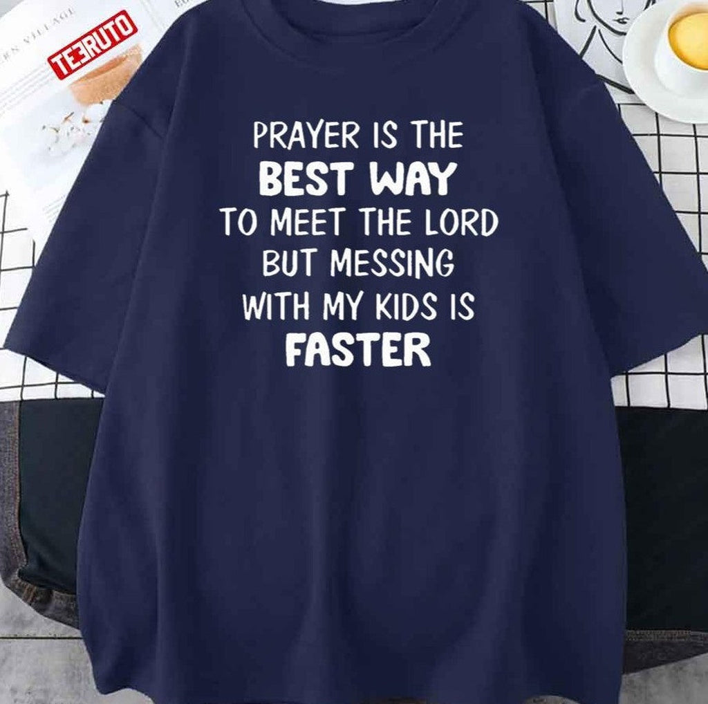 Prayer Is The Best Way To Meet The Lord But Messing With My Kids Is Faster Funny Unisex T-Shirt