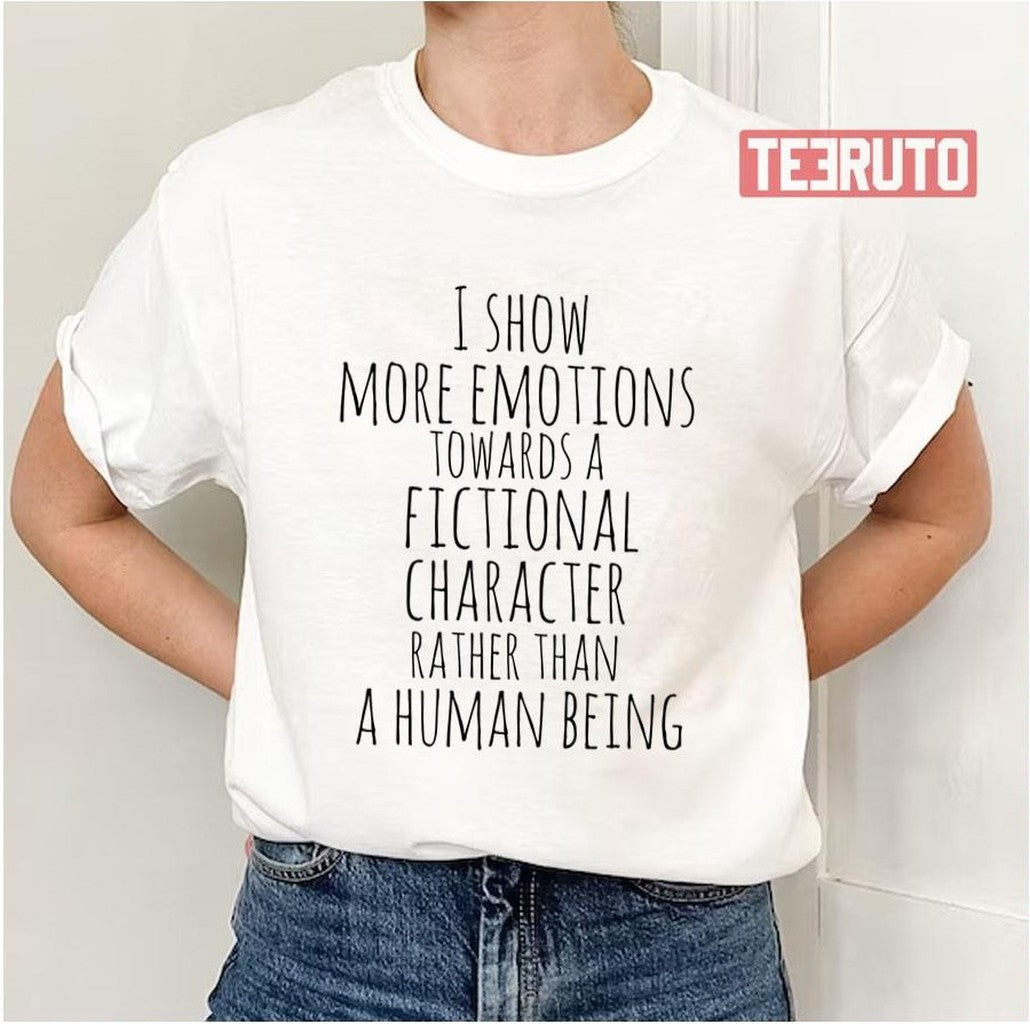 Show More Emotions Towards A Fictional Character Rather Than A Human Being Unisex T-Shirt