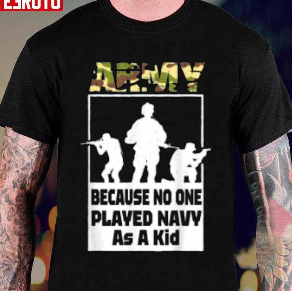 Quote Army Because No One Played Navy As A Kid Unisex T-Shirt