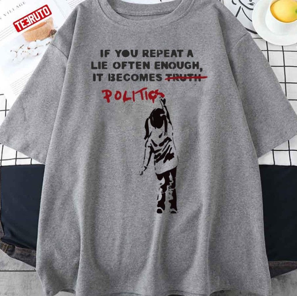 Banksy If You Repeat A Lie Often Enough It Becomes Politics Unisex T-Shirt