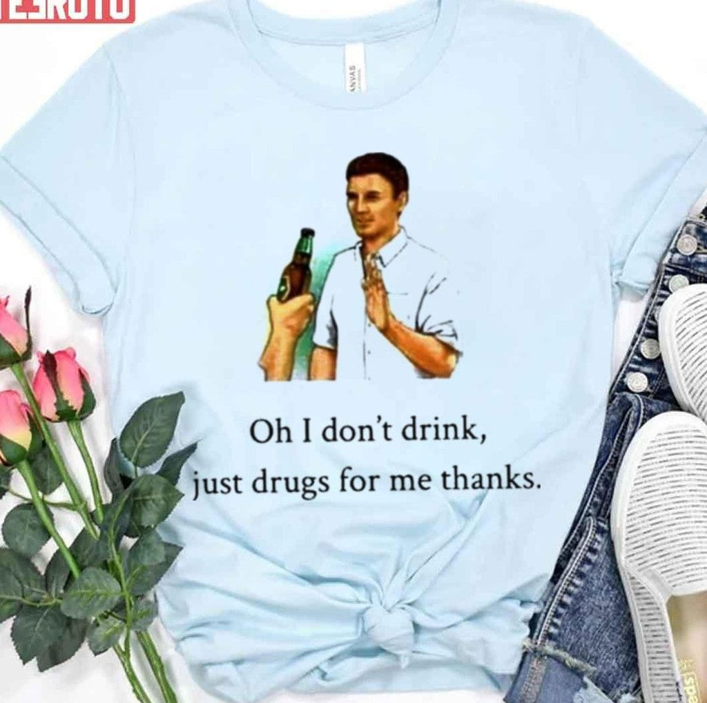 Oh I Dont Drink Just Drugs For Me Thanks Unisex T-Shirt