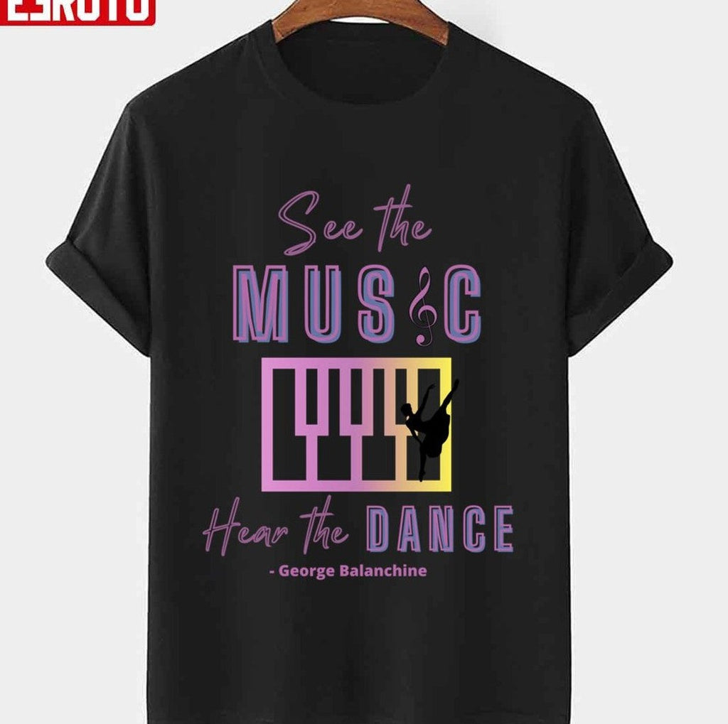 See The Music Hear The Music Quote By George Balanchine Unisex T-Shirt