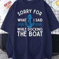 Sorry For What I Said While Docking The Boat Hilarious Sailing Unisex T-Shirt