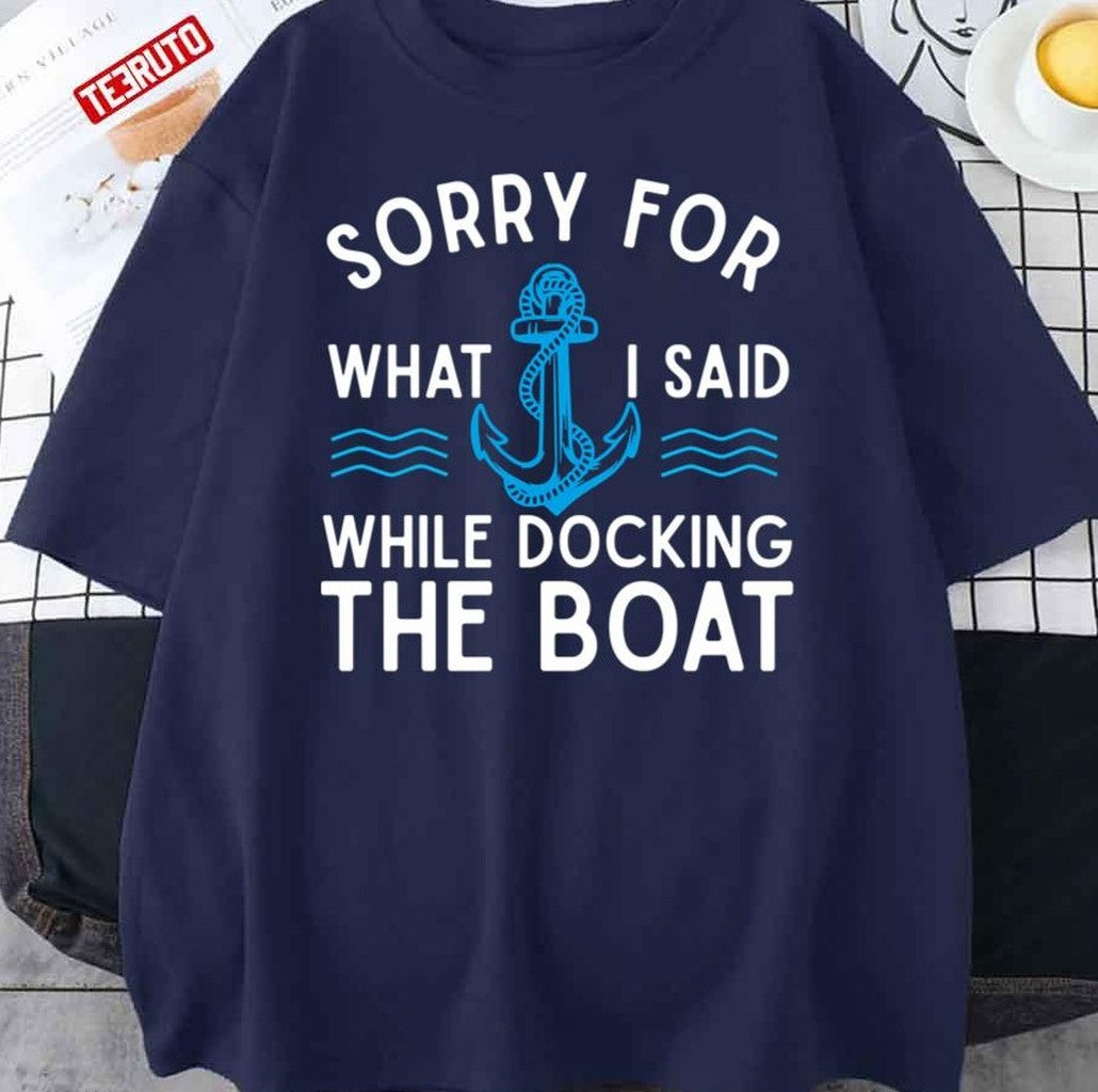Sorry For What I Said While Docking The Boat Hilarious Sailing Unisex T-Shirt