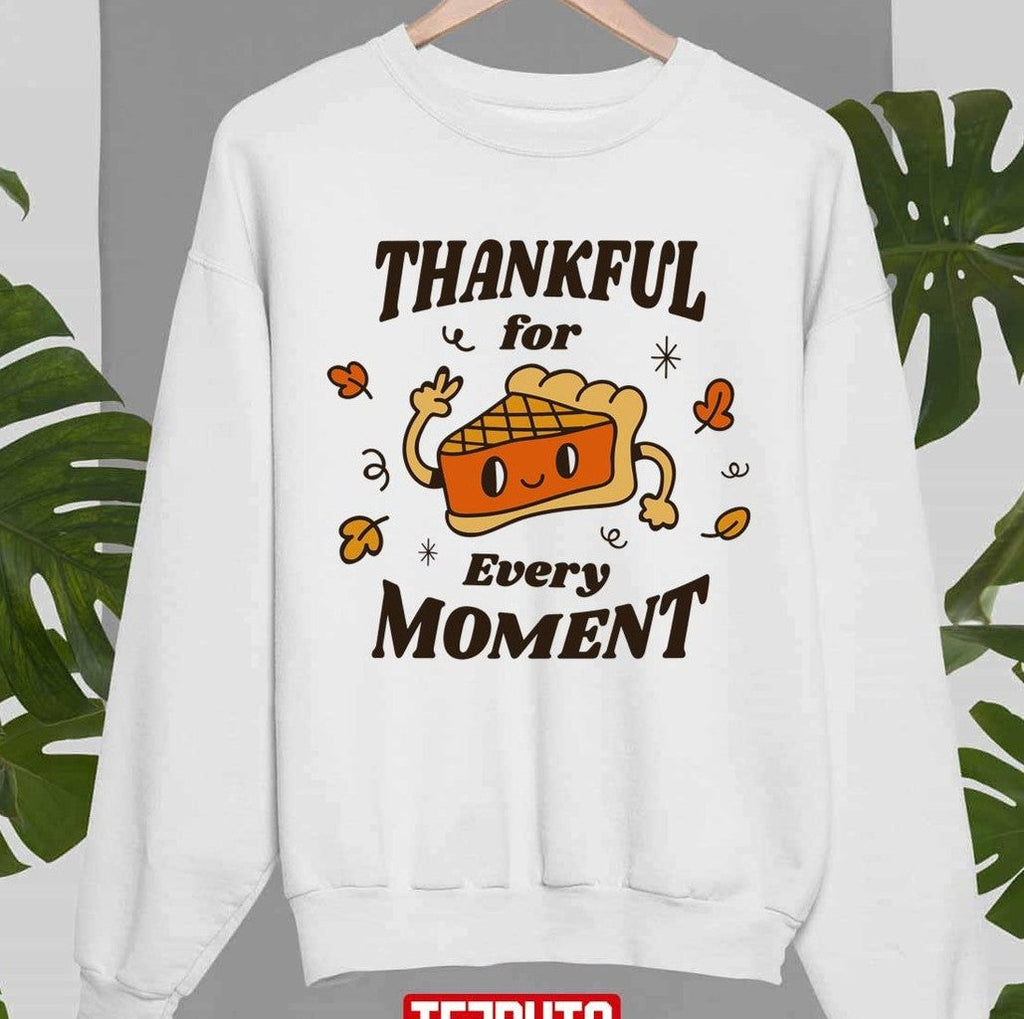 Pumpkin Pie Thanksgiving Thankful For Every Moment Unisex Sweatshirt