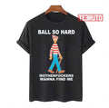 Ball So Hard Motherfuckers Wanna Find Me Unisex T-Shirt