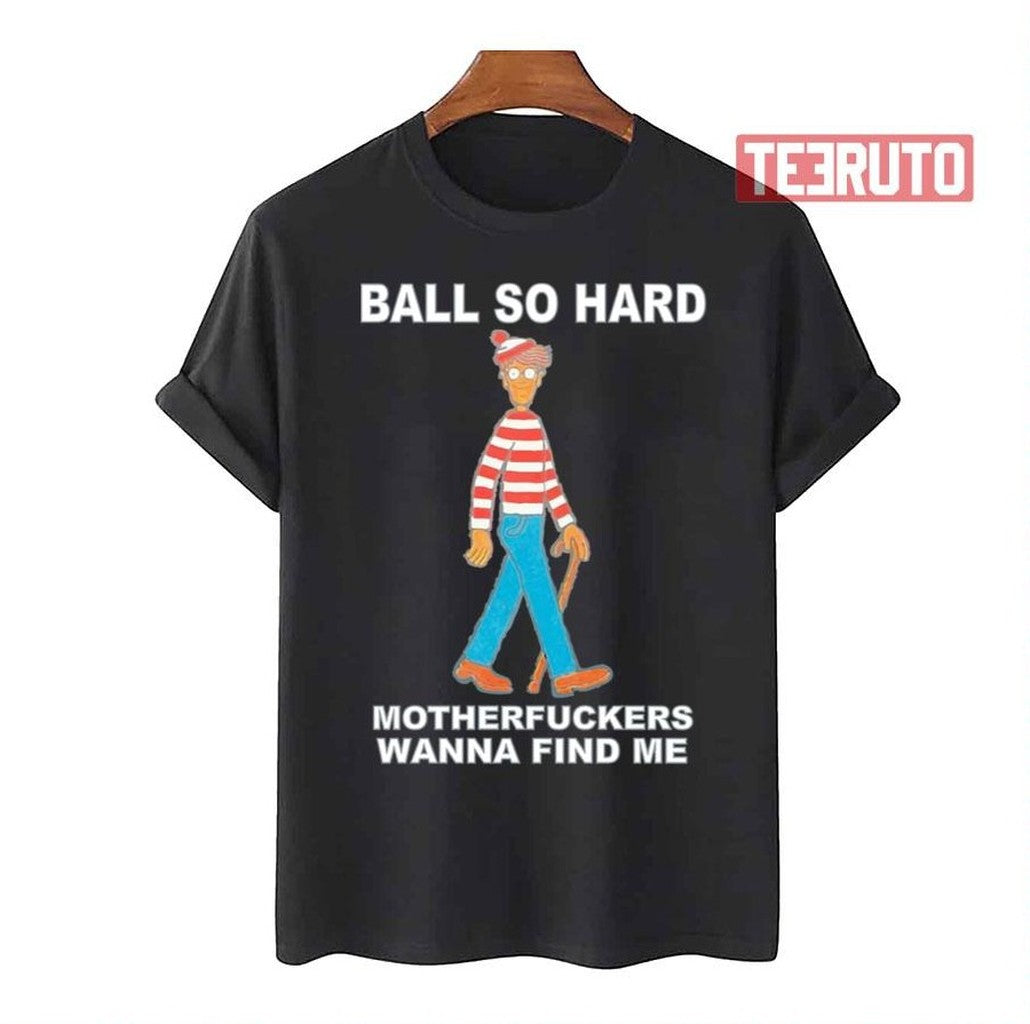 Ball So Hard Motherfuckers Wanna Find Me Unisex T-Shirt