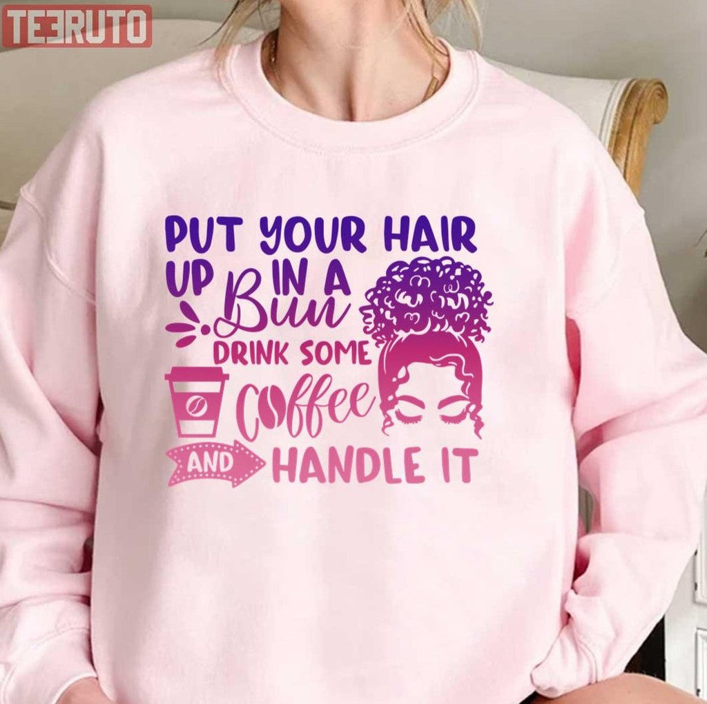 Put Your Hair Up In A Bun Drink Some Coffee And Handle It Messy Bun Unisex T-Shirt