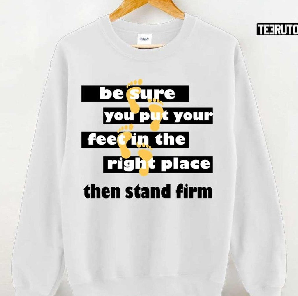 Be Sure You Put Your Feet In The Right Place Then Stand Firm Quotes By Famous People Unisex T-Shirt