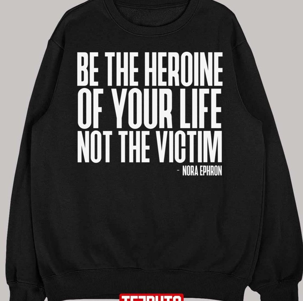 Be The Heroine Of Your Life Not The Victim Nora Ephron Feminist Unisex T-Shirt