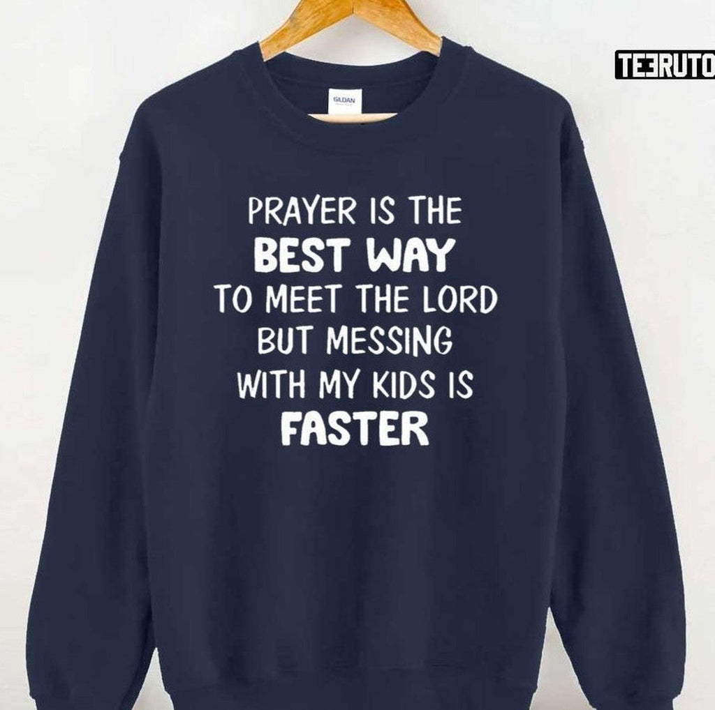 Prayer Is The Best Way To Meet The Lord But Messing With My Kids Is Faster Funny Unisex T-Shirt