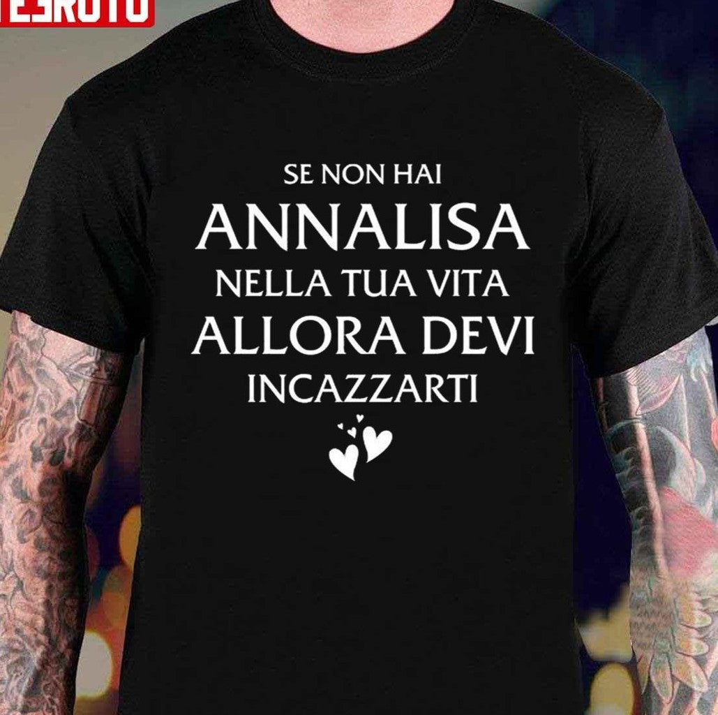 Se Non Hai Annalisa Nella Tua Vita Allora Devi Incazzarti Unisex T-Shirt
