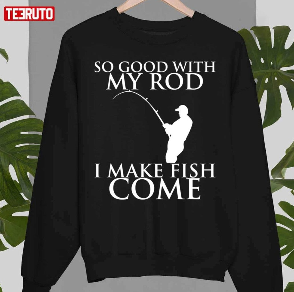 So Good With My Rod I Make Fish Come Unisex T-Shirt
