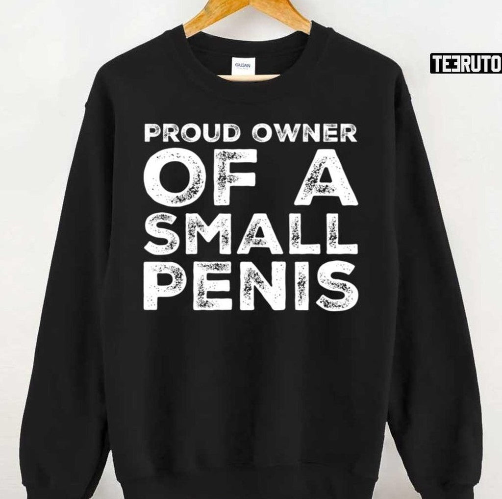 Proud Owner Of A Small Penis Funny Unisex Sweatshirt