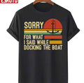 Sorry For What I Said While Docking The Boat Vintage Fishing Unisex T-Shirt