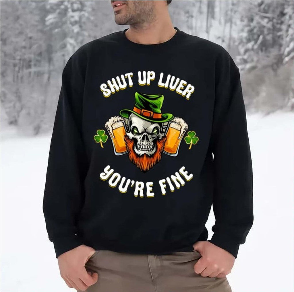 Shut Up Liver You're Fine St Patrick's Beer Lover Unisex Sweatshirt