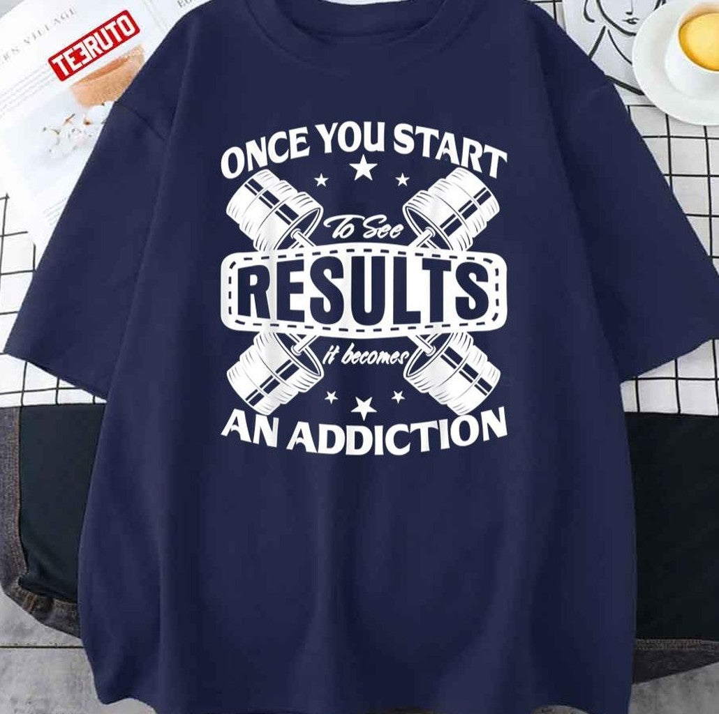 Once You Start To See Results It Becomes An Addiction Unisex T-Shirt