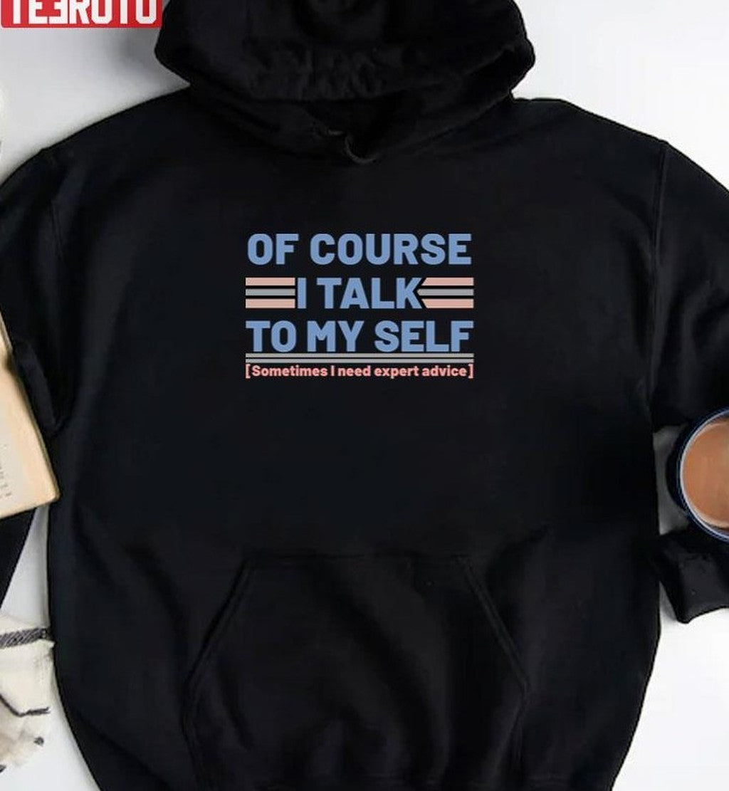 Sarcastic Of Course I Talk To My Self Sometimes I Need Expert Advice Unisex T-Shirt