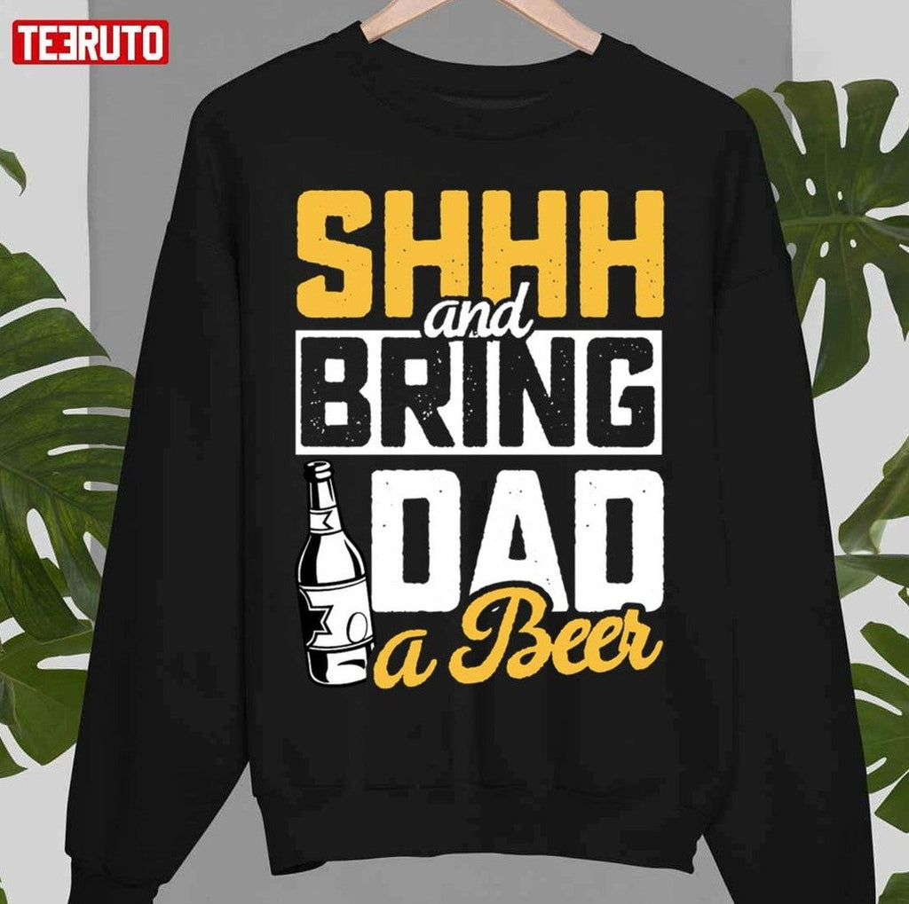 Shhh And Bring Dad A Beer Funny Father's Day Unisex T-Shirt