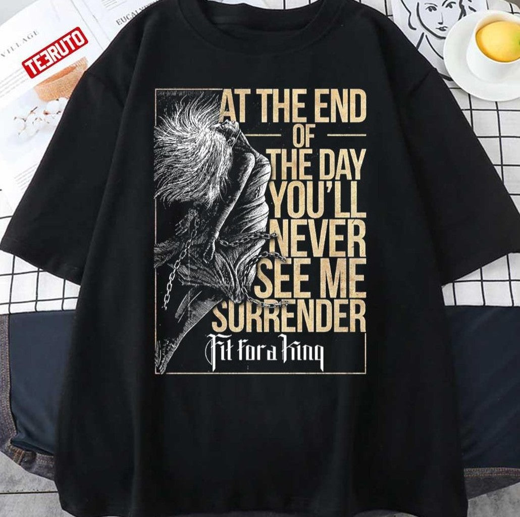 At The End Of The Day You'll Never See Me Surrender Fit For A King Unisex T-Shirt