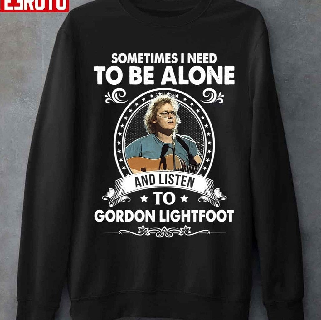 Sometime I Need To Be Alone And Listen To Gordon Lightfoot Unisex Sweatshirt