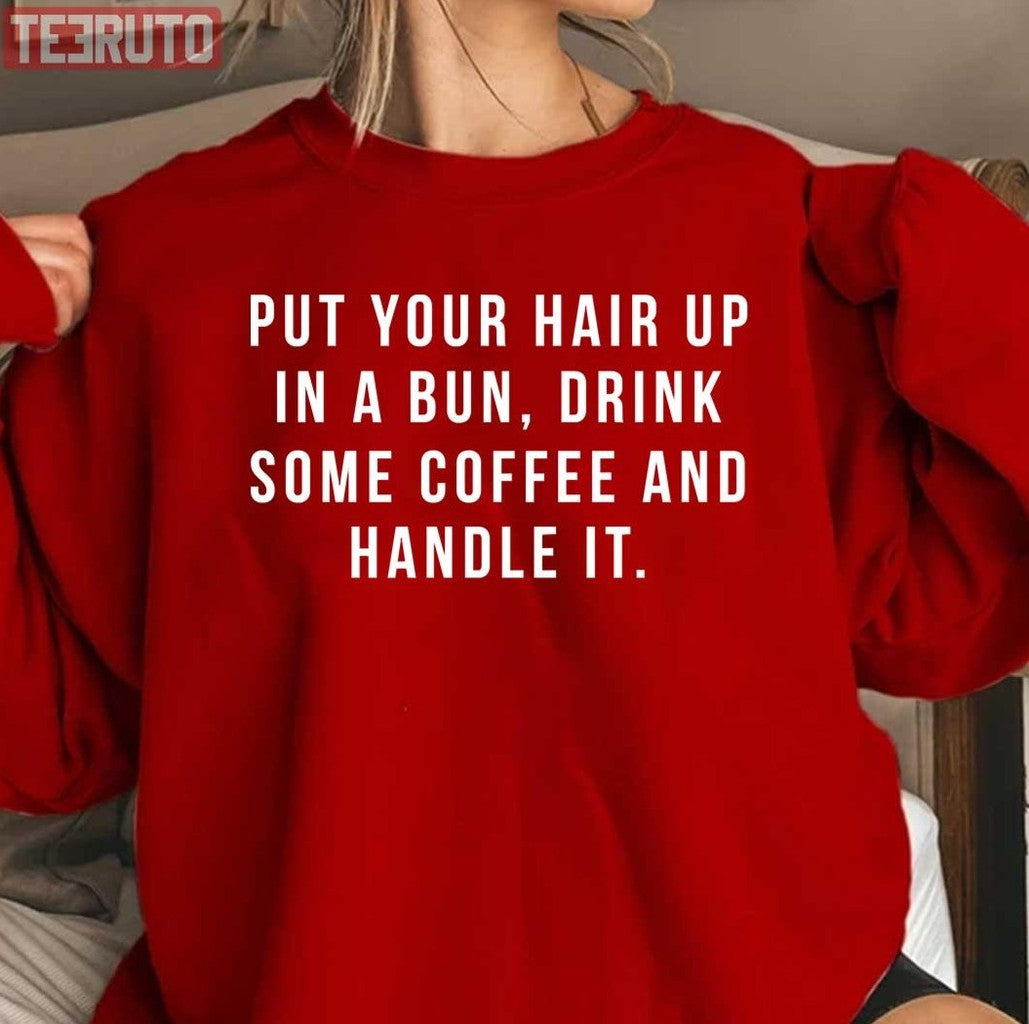 Put Your Hair Up In A Bun Drink Some Coffee And Handle It Quote Unisex T-Shirt